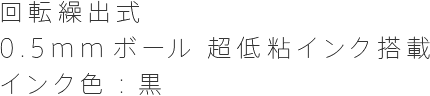 回転繰出式0.5mmボール超低粘インク搭載インク色：黒