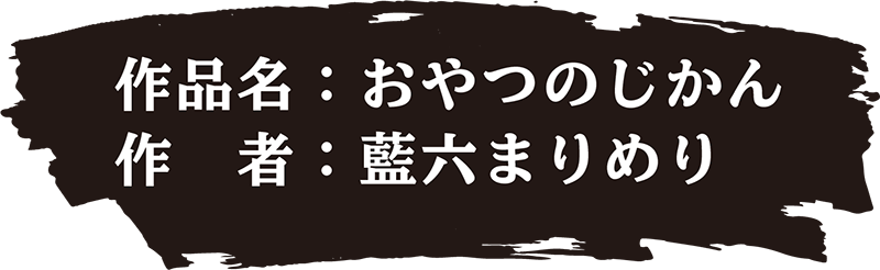 作品名：おやつのじかん 作者：藍六まりめり