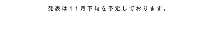 発表は11月下旬を予定しております。