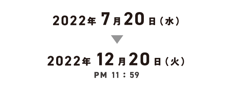 2022年7月20日(水)2022年12月20日(火) PM 11:59