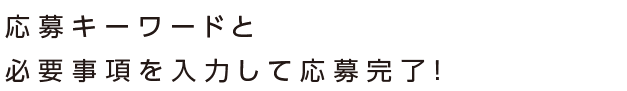 応募キーワードと必要事項を入力して応募完了！