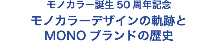 モノカラー誕生50周年記念 モノカラーデザインの軌跡と MONOブランドの歴史