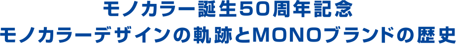 モノカラー誕生50周年記念 モノカラーデザインの軌跡と MONOブランドの歴史