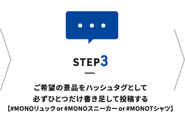 STEP3 ご希望の景品をハッシュタグとして 必ずひとつだけ書き足して投稿する 【#MONOリュックor#MONOスニーカーor#MONOシャツ】