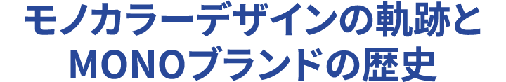 モノカラーデザインの軌跡とMONOブランドの歴史 