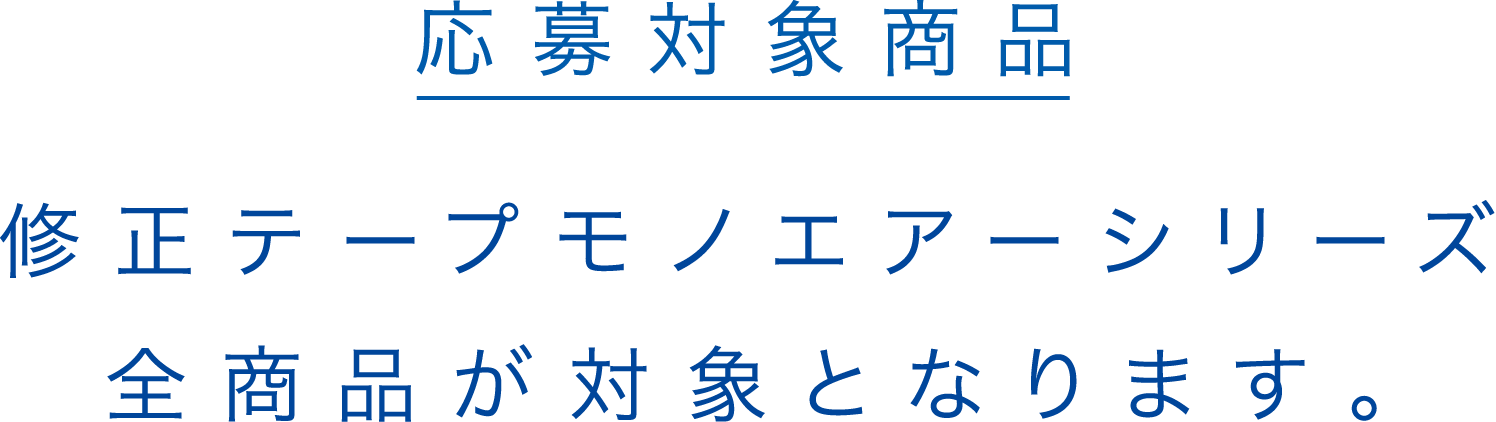 応募対象商品 修正テープモノエアーシリーズ全商品が対象となります。