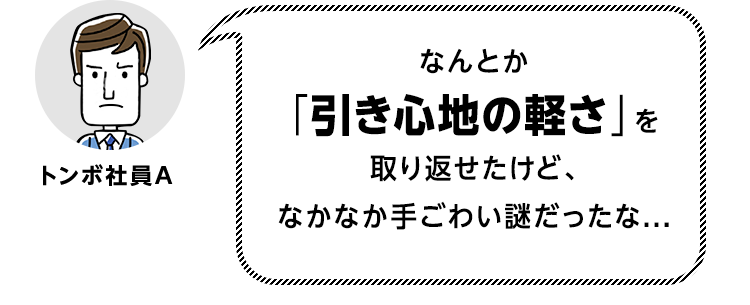 なんとか「引き心地の軽さ」を取り戻せたけど、なかなか手ごわい謎だったな...