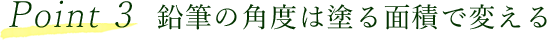 Point 3 鉛筆の角度は塗る面積で変える