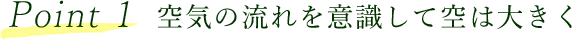Point 1 空気の流れを意識して空は大きく