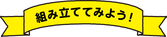 組み立ててみよう！