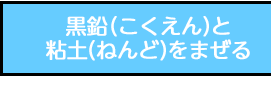 黒鉛（こくえん）と粘土（ねんど）をまぜる