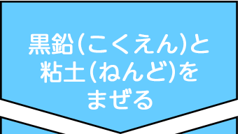 黒鉛（こくえん）と粘土（ねんど）をまぜる