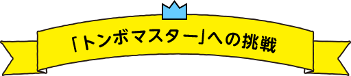 「トンボマスター」への挑戦