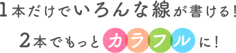 1本だけでいろんな線が書ける！2本でもっとカラフルに！