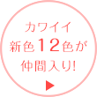 カワイイ12色が仲間入り！